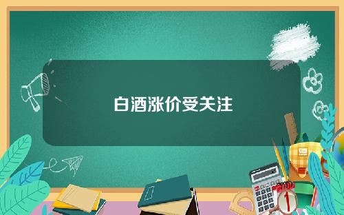 白酒涨价受关注
