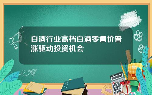 白酒行业高档白酒零售价普涨驱动投资机会