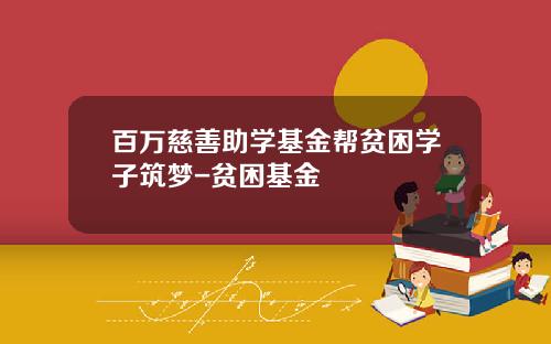 百万慈善助学基金帮贫困学子筑梦-贫困基金