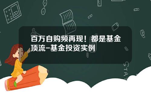 百万自购频再现！都是基金顶流-基金投资实例