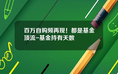 百万自购频再现！都是基金顶流-基金持有天数