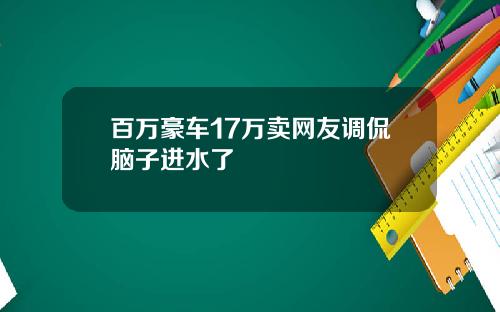 百万豪车17万卖网友调侃脑子进水了
