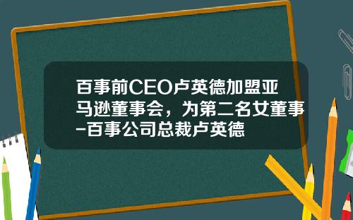 百事前CEO卢英德加盟亚马逊董事会，为第二名女董事-百事公司总裁卢英德