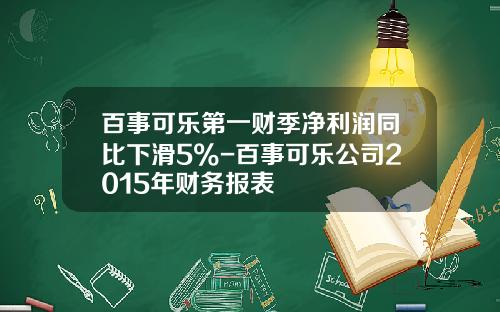 百事可乐第一财季净利润同比下滑5%-百事可乐公司2015年财务报表