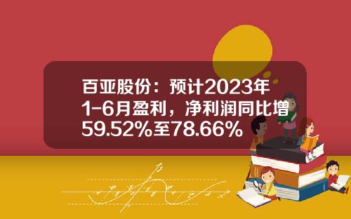百亚股份：预计2023年1-6月盈利，净利润同比增59.52%至78.66%-公司3年发展规划