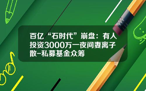 百亿“石时代”崩盘：有人投资3000万一夜间妻离子散-私募基金众筹