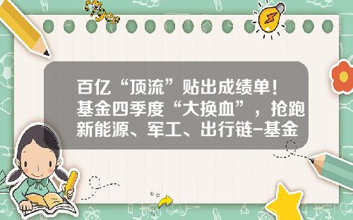 百亿“顶流”贴出成绩单！基金四季度“大换血”，抢跑新能源、军工、出行链-基金季度