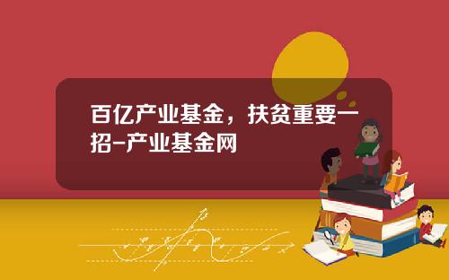 百亿产业基金，扶贫重要一招-产业基金网