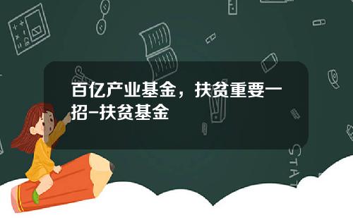 百亿产业基金，扶贫重要一招-扶贫基金