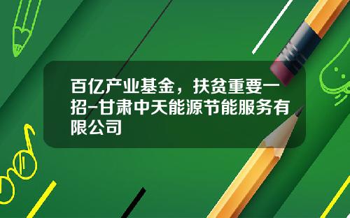 百亿产业基金，扶贫重要一招-甘肃中天能源节能服务有限公司