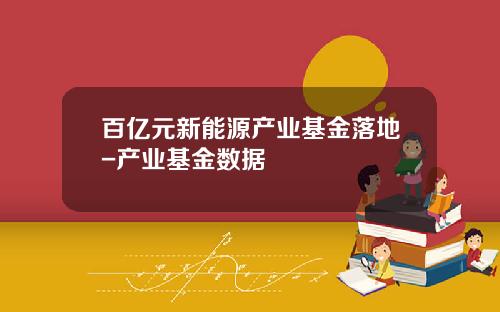 百亿元新能源产业基金落地-产业基金数据
