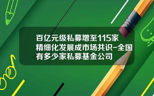 百亿元级私募增至115家精细化发展成市场共识-全国有多少家私募基金公司