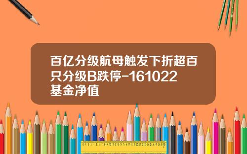 百亿分级航母触发下折超百只分级B跌停-161022基金净值