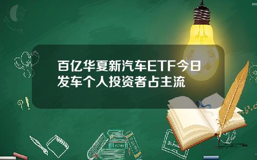 百亿华夏新汽车ETF今日发车个人投资者占主流