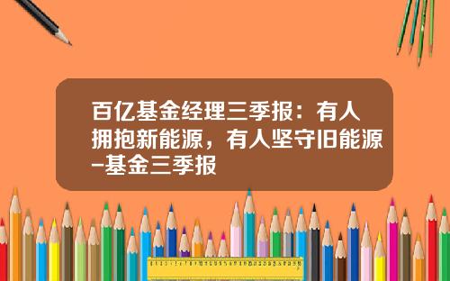 百亿基金经理三季报：有人拥抱新能源，有人坚守旧能源-基金三季报