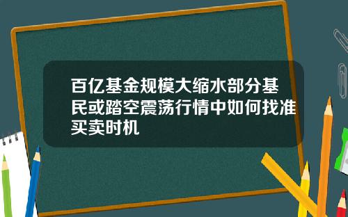 百亿基金规模大缩水部分基民或踏空震荡行情中如何找准买卖时机