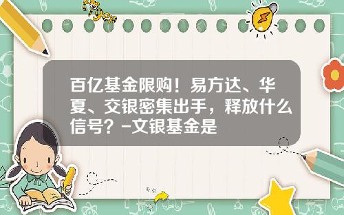 百亿基金限购！易方达、华夏、交银密集出手，释放什么信号？-文银基金是