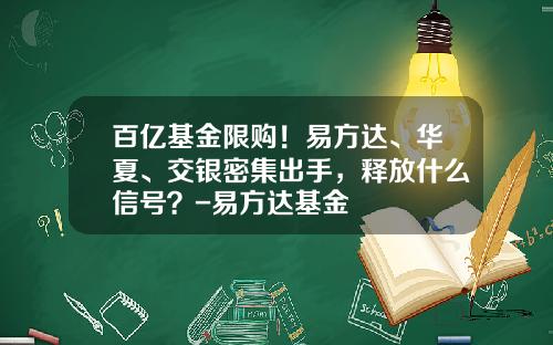 百亿基金限购！易方达、华夏、交银密集出手，释放什么信号？-易方达基金