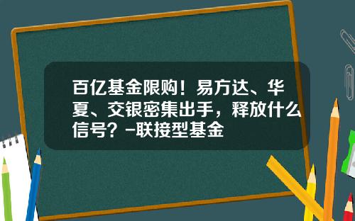 百亿基金限购！易方达、华夏、交银密集出手，释放什么信号？-联接型基金