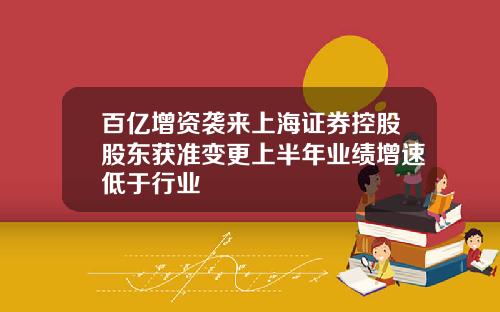 百亿增资袭来上海证券控股股东获准变更上半年业绩增速低于行业