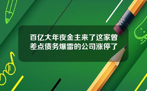 百亿大年夜金主来了这家曾差点债务爆雷的公司涨停了