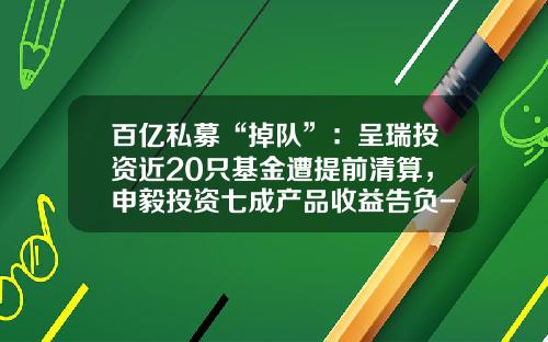 百亿私募“掉队”：呈瑞投资近20只基金遭提前清算，申毅投资七成产品收益告负-搜狐基金