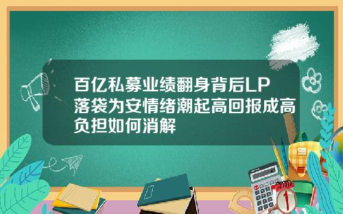 百亿私募业绩翻身背后LP落袋为安情绪潮起高回报成高负担如何消解
