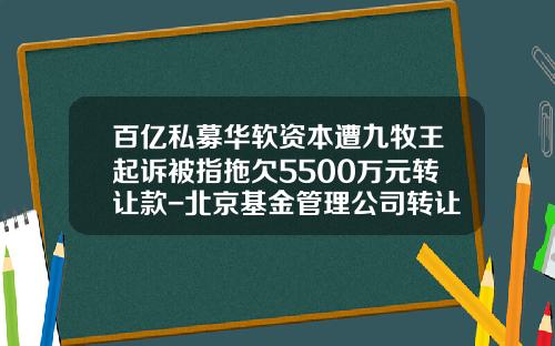 百亿私募华软资本遭九牧王起诉被指拖欠5500万元转让款-北京基金管理公司转让
