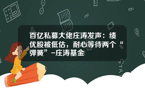 百亿私募大佬庄涛发声：绩优股被低估，耐心等待两个“弹簧”-庄涛基金