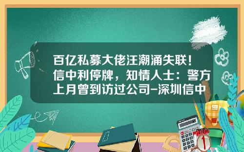 百亿私募大佬汪潮涌失联！信中利停牌，知情人士：警方上月曾到访过公司-深圳信中利投资管理有限公司