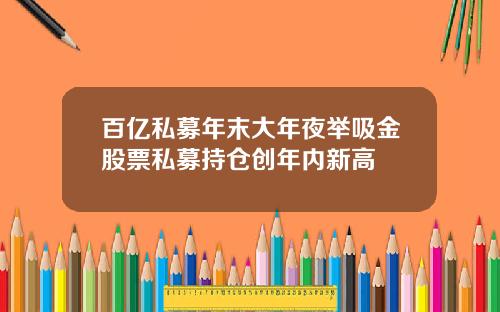 百亿私募年末大年夜举吸金股票私募持仓创年内新高