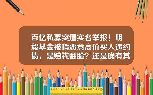 百亿私募突遭实名举报！明毅基金被指恶意高价买入违约债，是赔钱翻脸？还是确有其事？-南通私募基金
