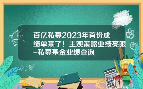 百亿私募2023年首份成绩单来了！主观策略业绩亮眼-私募基金业绩查询