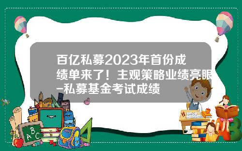百亿私募2023年首份成绩单来了！主观策略业绩亮眼-私募基金考试成绩