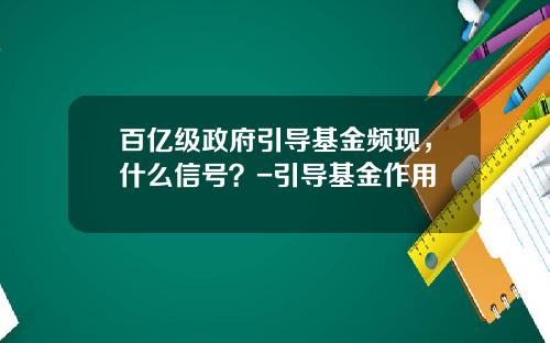 百亿级政府引导基金频现，什么信号？-引导基金作用