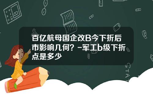 百亿航母国企改B今下折后市影响几何？-军工b级下折点是多少