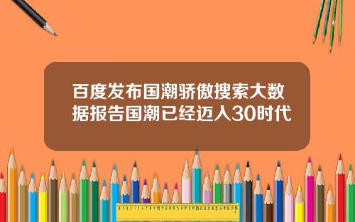 百度发布国潮骄傲搜索大数据报告国潮已经迈入30时代