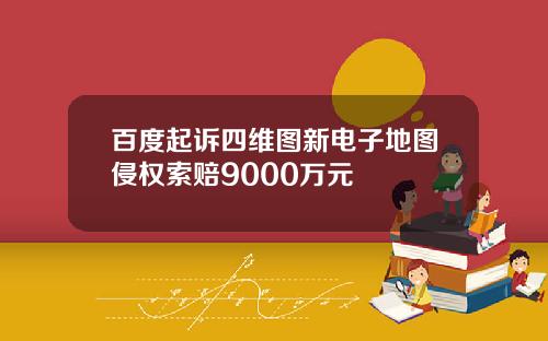 百度起诉四维图新电子地图侵权索赔9000万元