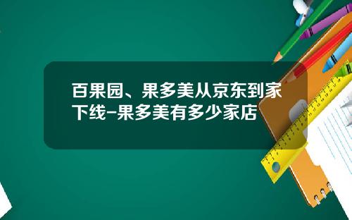 百果园、果多美从京东到家下线-果多美有多少家店