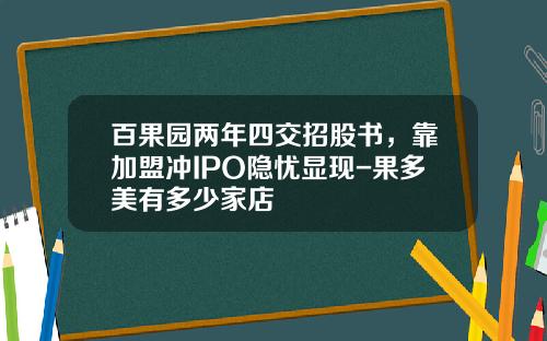 百果园两年四交招股书，靠加盟冲IPO隐忧显现-果多美有多少家店