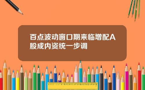 百点波动窗口期来临增配A股成内资统一步调
