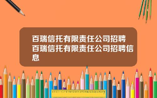 百瑞信托有限责任公司招聘百瑞信托有限责任公司招聘信息