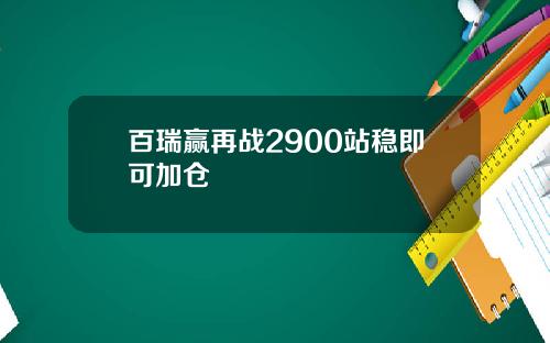 百瑞赢再战2900站稳即可加仓