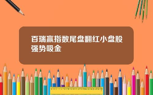 百瑞赢指数尾盘翻红小盘股强势吸金