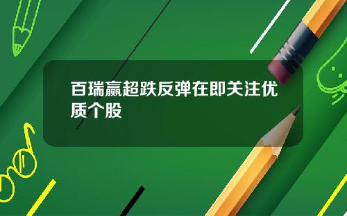 百瑞赢超跌反弹在即关注优质个股