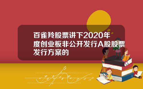 百雀羚股票讲下2020年度创业板非公开发行A股股票发行方案的