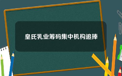 皇氏乳业筹码集中机构追捧