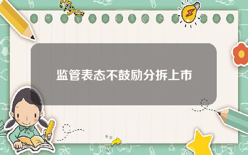 监管表态不鼓励分拆上市