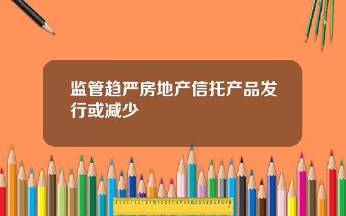 监管趋严房地产信托产品发行或减少
