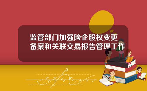 监管部门加强险企股权变更备案和关联交易报告管理工作